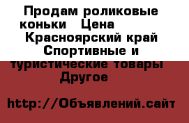 Продам роликовые коньки › Цена ­ 1 500 - Красноярский край Спортивные и туристические товары » Другое   